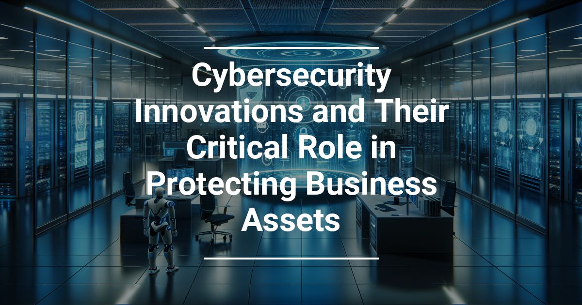 Innovazioni Nella Cybersecurity e Il Loro Ruolo Fondamentale Nella Protezione Degli Asset Aziendali