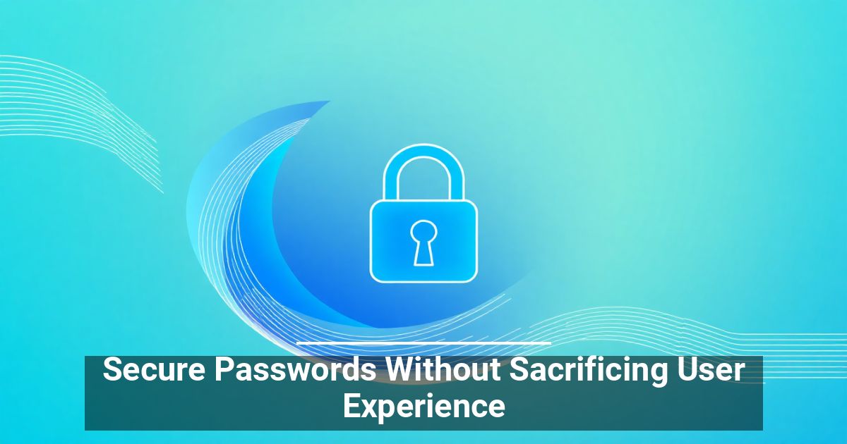Password Sicure Senza Sacrificare l’Esperienza Utente