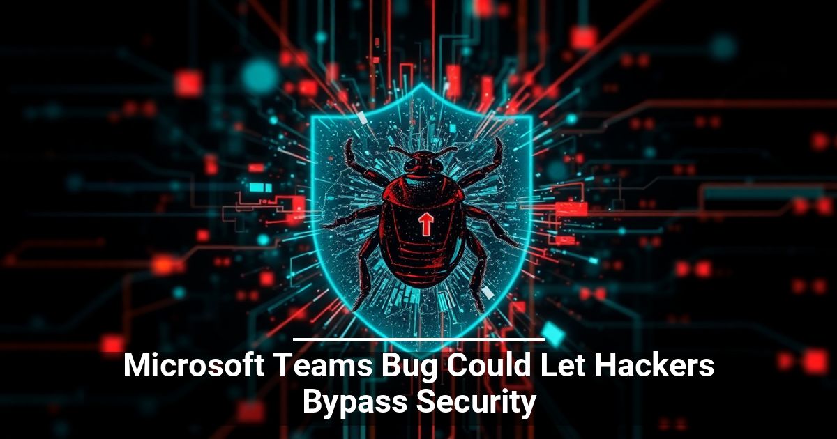 Bug di Microsoft Teams Potrebbe Consentire agli Hacker di Aggirare la Sicurezza